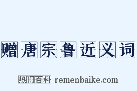 赠唐宗鲁近义词是什么意思的图片